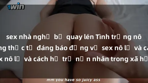 sex nhà nghỉ bị quay lén Tình trạng nô lệ tình dục: Những thực tế đáng báo động về sex nô lệ và cách hỗ trợ nạn nhân trong xã hội hiện nay