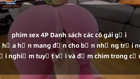 phim sex 4P Danh sách các cô gái gọi Việt Nam hấp dẫn, hứa hẹn mang đến cho bạn những trải nghiệm tuyệt vời và đắm chìm trong cảm xúc tuyệt vời.