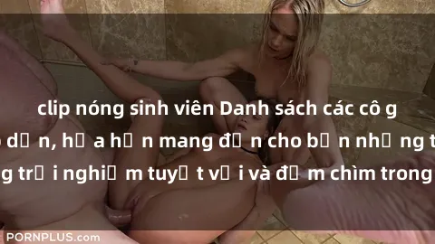 clip nóng sinh viên Danh sách các cô gái gọi Việt Nam hấp dẫn, hứa hẹn mang đến cho bạn những trải nghiệm tuyệt vời và đắm chìm trong cảm xúc tuyệt vời.