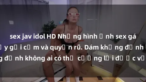 sex jav idol HD Những hình ảnh sex gái Việt xinh đẹp đầy gợi cảm và quyến rũ. Dám khẳng định không ai có thể cưỡng lại được vẻ đẹp của họ.