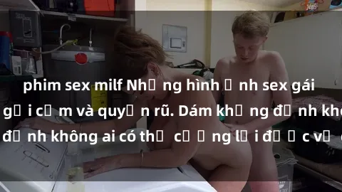 phim sex milf Những hình ảnh sex gái Việt xinh đẹp đầy gợi cảm và quyến rũ. Dám khẳng định không ai có thể cưỡng lại được vẻ đẹp của họ.