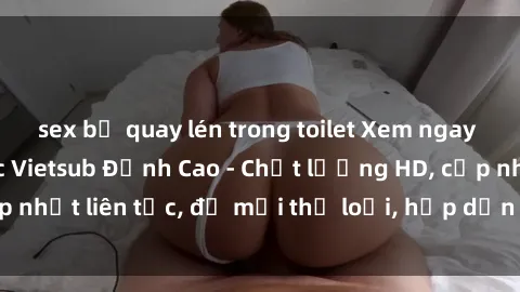 sex bị quay lén trong toilet Xem ngay Sex Phim Hàn Quốc Vietsub Đỉnh Cao - Chất lượng HD, cập nhật liên tục, đủ mọi thể loại, hấp dẫn không thể bỏ qua!