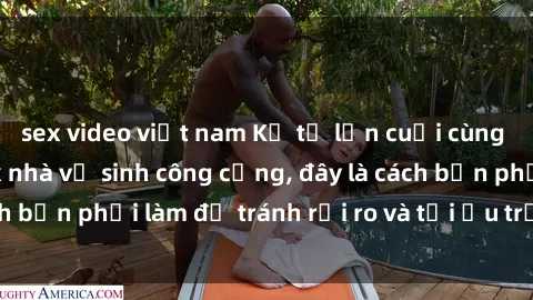 sex video việt nam Kể từ lần cuối cùng bạn thực hành sex nhà vệ sinh công cộng, đây là cách bạn phải làm để tránh rủi ro và tối ưu trải nghiệm.