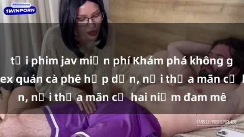 tải phim jav miễn phí Khám phá không gian độc đáo tại sex quán cà phê hấp dẫn, nơi thỏa mãn cả hai niềm đam mê