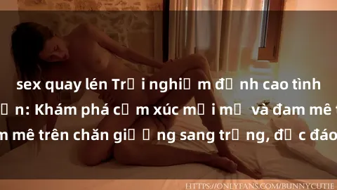 sex quay lén Trải nghiệm đỉnh cao tình yêu tại sex khách sạn: Khám phá cảm xúc mới mẻ và đam mê trên chăn giường sang trọng, độc đáo, không giới hạn.