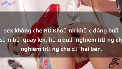 sex không che HD Khoảnh khắc đáng buồn: Sex khách sạn bị quay lén, hậu quả nghiêm trọng cho cả hai bên.