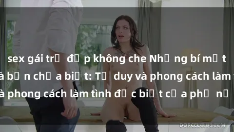 sex gái trẻ đẹp không che Những bí mật về sex gái Nga mà bạn chưa biết: Tư duy và phong cách làm tình đặc biệt của phụ nữ Nga