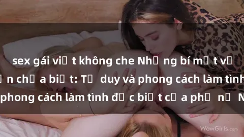 sex gái việt không che Những bí mật về sex gái Nga mà bạn chưa biết: Tư duy và phong cách làm tình đặc biệt của phụ nữ Nga
