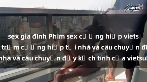 sex gia đình Phim sex cưỡng hiếp vietsub: Nữ sinh bị tên trộm cưỡng hiếp tại nhà và câu chuyện đầy kịch tính của vietsub
