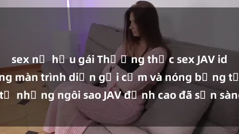 sex nữ hầu gái Thưởng thức sex JAV idol miễn phí: Những màn trình diễn gợi cảm và nóng bỏng từ những ngôi sao JAV đỉnh cao đã sẵn sàng để bạn khám phá.
