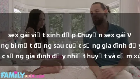 sex gái việt xinh đẹp Chuyện sex gái Việt có chồng: Những bí mật đằng sau cuộc sống gia đình đầy nhiệt huyết và cảm xúc