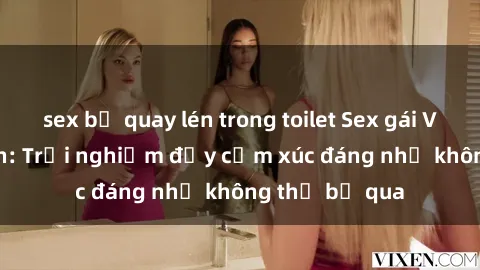 sex bị quay lén trong toilet Sex gái Việt Nam có con: Trải nghiệm đầy cảm xúc đáng nhớ không thể bỏ qua