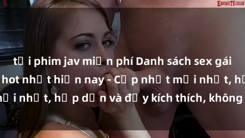 tải phim jav miễn phí Danh sách sex gái Việt Nam sinh viên hot nhất hiện nay - Cập nhật mới nhất, hấp dẫn và đầy kích thích, không thể bỏ qua!