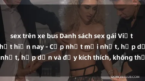 sex trên xe bus Danh sách sex gái Việt Nam sinh viên hot nhất hiện nay - Cập nhật mới nhất, hấp dẫn và đầy kích thích, không thể bỏ qua!