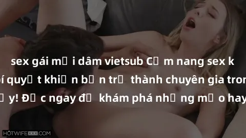 sex gái mại dâm vietsub Cẩm nang sex không che: Những bí quyết khiến bạn trở thành chuyên gia trong chuyện ấy! Đọc ngay để khám phá những mẹo hay và bí quyết tình dục không che.