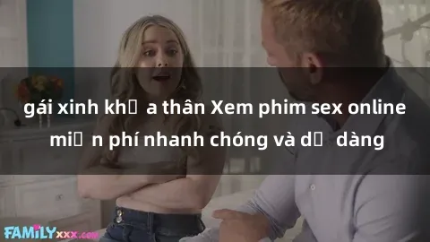 gái xinh khỏa thân Xem phim sex online miễn phí nhanh chóng và dễ dàng