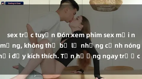 sex trực tuyến Đón xem phim sex mới nhất đang hot trên mạng, không thể bỏ lỡ những cảnh nóng hổi đầy kích thích. Tận hưởng ngay trước khi bị xoá chóng mặt!