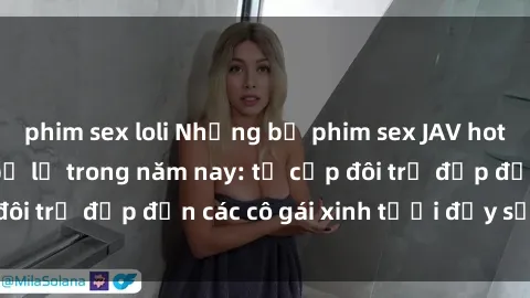 phim sex loli Những bộ phim sex JAV hot nhất không thể bỏ lỡ trong năm nay: từ cặp đôi trẻ đẹp đến các cô gái xinh tươi đầy sức hút.