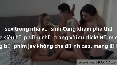 sex trong nhà vệ sinh Cùng khám phá thế giới jav không che siêu hấp dẫn chỉ trong vài cú click! Đắm chìm trong những bộ phim jav không che đỉnh cao, mang lại trải nghiệm thú vị và đầy kích thích.
