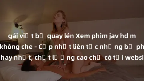 gái việt bị quay lén Xem phim jav hd miễn phí đỉnh cao không che - Cập nhật liên tục những bộ phim sex hay nhất, chất lượng cao chỉ có tại website chuyên nghiệp hàng đầu.