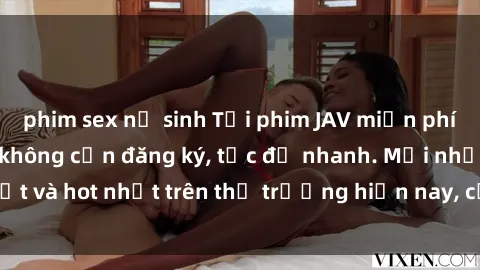 phim sex nữ sinh Tải phim JAV miễn phí chất lượng cao, không cần đăng ký, tốc độ nhanh. Mới nhất và hot nhất trên thị trường hiện nay, cập nhật hàng ngày.