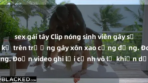 sex gái tây Clip nóng sinh viên gây sốc: Hành động cấm kỵ trên trường gây xôn xao cộng đồng. Đoạn video ghi lại cảnh vô lễ khiến dư luận bức xúc.