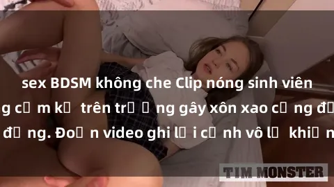 sex BDSM không che Clip nóng sinh viên gây sốc: Hành động cấm kỵ trên trường gây xôn xao cộng đồng. Đoạn video ghi lại cảnh vô lễ khiến dư luận bức xúc.