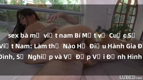 sex bà mẹ việt nam Bí Mật về Cuộc Sống Của Các MILF Việt Nam: Làm thế Nào Họ Điều Hành Gia Đình, Sự Nghiệp và Vẻ Đẹp Với Định Hình Văn Hóa Đương Đại