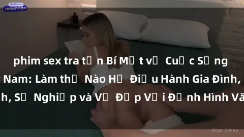 phim sex tra tấn Bí Mật về Cuộc Sống Của Các MILF Việt Nam: Làm thế Nào Họ Điều Hành Gia Đình, Sự Nghiệp và Vẻ Đẹp Với Định Hình Văn Hóa Đương Đại