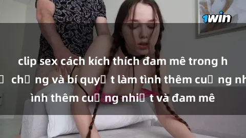 clip sex cách kích thích đam mê trong hôn nhân: Sex vợ chồng và bí quyết làm tình thêm cuồng nhiệt và đam mê