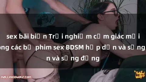sex bãi biển Trải nghiệm cảm giác mới lạ trong các bộ phim sex BDSM hấp dẫn và sống động