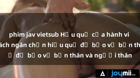 phim jav vietsub Hậu quả của hành vi bạo dâm sex và cách ngăn chặn hiệu quả để bảo vệ bản thân và người thân