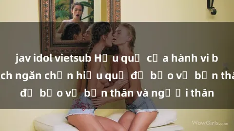 jav idol vietsub Hậu quả của hành vi bạo dâm sex và cách ngăn chặn hiệu quả để bảo vệ bản thân và người thân