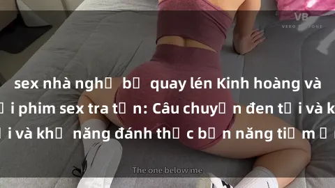 sex nhà nghỉ bị quay lén Kinh hoàng và đầy kích thích với phim sex tra tấn: Câu chuyện đen tối và khả năng đánh thức bản năng tiềm ẩn trong con người