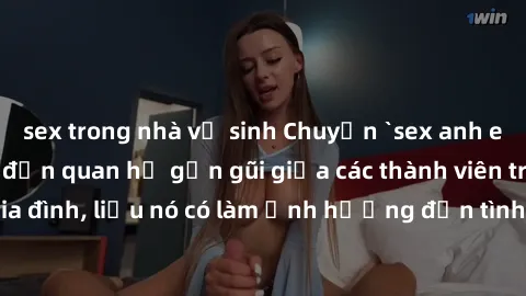 sex trong nhà vệ sinh Chuyện `sex anh em ruột` - Đề cập đến quan hệ gần gũi giữa các thành viên trong gia đình, liệu nó có làm ảnh hưởng đến tình cảm gia đình hay không?