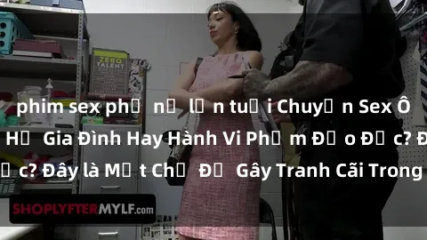 phim sex phụ nữ lớn tuổi Chuyện Sex Ông Cháu: Mối Quan Hệ Gia Đình Hay Hành Vi Phạm Đạo Đức? Đây là Một Chủ Đề Gây Tranh Cãi Trong Xã Hội Hiện Nay.