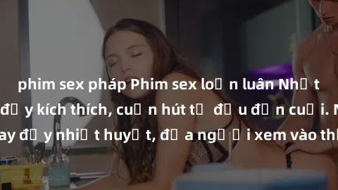 phim sex pháp Phim sex loạn luân Nhật Bản: Hành động đầy kích thích, cuốn hút từ đầu đến cuối. Những cảnh quay đầy nhiệt huyết, đưa người xem vào thế giới độc đáo của tình thân. Đừng bỏ lỡ!