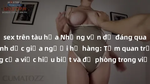 sex trên tàu hỏa Những vấn đề đáng quan tâm về quan hệ tình dục giữa người họ hàng: Tầm quan trọng của việc hiểu biết và đề phòng trong việc tiếp xúc trong gia đình.