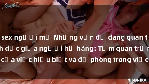 sex người mỹ Những vấn đề đáng quan tâm về quan hệ tình dục giữa người họ hàng: Tầm quan trọng của việc hiểu biết và đề phòng trong việc tiếp xúc trong gia đình.