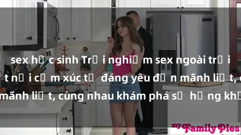 sex học sinh Trải nghiệm sex ngoài trời: Khi thiên nhiên kết nối cảm xúc từ đáng yêu đến mãnh liệt, cùng nhau khám phá sự hứng khởi và thú vị.