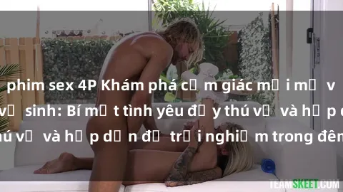phim sex 4P Khám phá cảm giác mới mẻ với sex trong nhà vệ sinh: Bí mật tình yêu đầy thú vị và hấp dẫn để trải nghiệm trong đêm hôm nay!