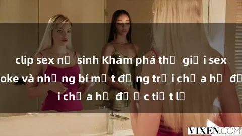 clip sex nữ sinh Khám phá thế giới sex quán karaoke và những bí mật động trời chưa hề được tiết lộ