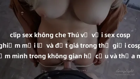 clip sex không che Thú vị với sex cosplay anime: Trải nghiệm mới lạ và đắt giá trong thế giới cosplay! Đắm mình trong không gian hư cấu và thỏa mãn niềm đam mê của bạn!