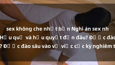 sex không che nhật bản Nghi án sex nhân viên nhà hàng: Hậu quả và hậu quyết đến đâu? Được đào sâu vào vụ việc cực kỳ nghiêm trọng này.