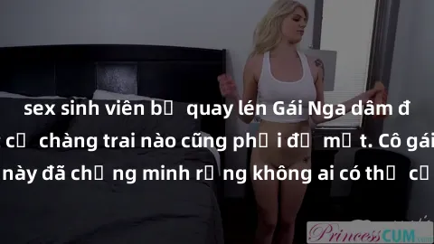 sex sinh viên bị quay lén Gái Nga dâm đãng khiến tim bất cứ chàng trai nào cũng phải đỏ mặt. Cô gái xinh đẹp này đã chứng minh rằng không ai có thể cưỡng lại khi cô làm tình đắm say.