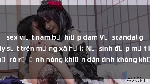 sex việt nam bị hiếp dâm Vụ scandal gái xinh lộ hàng gây sốt trên mạng xã hội: Nữ sinh đẹp mắt bị rò rỉ ảnh nóng khiến dân tình không khỏi bất ngờ và phẫn nộ!