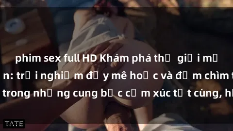 phim sex full HD Khám phá thế giới mới với sex người lớn: trải nghiệm đầy mê hoặc và đắm chìm trong những cung bậc cảm xúc tột cùng, hứng khởi và cuốn hút.