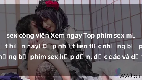 sex công viên Xem ngay Top phim sex mới nhất đang hot nhất hiện nay! Cập nhật liên tục những bộ phim sex hấp dẫn, độc đáo và đầy kích thích.