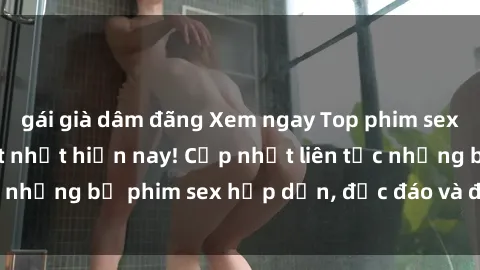 gái già dâm đãng Xem ngay Top phim sex mới nhất đang hot nhất hiện nay! Cập nhật liên tục những bộ phim sex hấp dẫn, độc đáo và đầy kích thích.