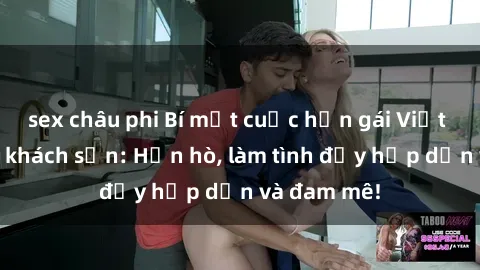 sex châu phi Bí mật cuộc hẹn gái Việt lần đầu ở khách sạn: Hẹn hò, làm tình đầy hấp dẫn và đam mê!